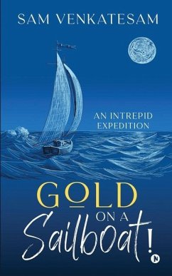 Gold on a Sailboat!: An Intrepid Expedition - Sam Venkatesam