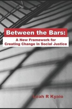 Between the Bars: A New Framework for Creating Change in Social Justice - Kyaio, Leah R.