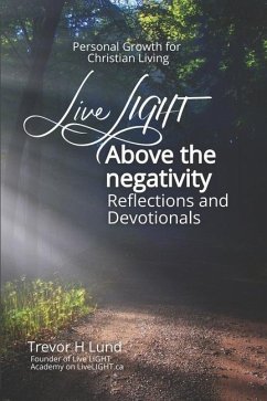 Live LIGHT Above the Negativity: Reflections and Devotionals - Personal Growth for Christian Living - Lund, Trevor H.