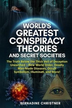 World's Greatest Conspiracy Theories and Secret Societies: The Truth Below the Thick Veil of Deception Unearthed New World Order, Deadly Man-Made Dise - Christner, Bernadine