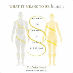 What It Means to Be Human: The Case for the Body in Public Bioethics - Snead, O. Carter