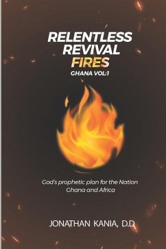 Relentless Revival Fires Ghana Vol 1: God's Prophetic Plan for the Nation Ghana and Africa - Kania D. D., Jonathan