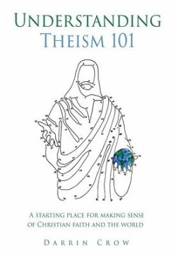 Understanding Theism 101: A starting place for making sense of Christian faith and the world - Crow, Darrin