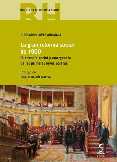 La gran reforma social de 1900 : filantropía social y emergencia de las primeras leyes obreras - López Ahumada, José Eduardo
