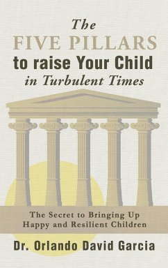 The Five Pillars To Raise Your Child in Turbulent Times - Garcia, Orlando David