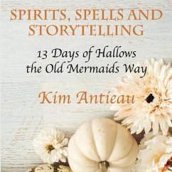 Spirits, Spells, and Storytelling: 13 Days of Hallows the Old Mermaids Way (Color Edition) - Antieau, Kim