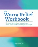 The Worry Relief Workbook: Practical Strategies to Reduce Stress, Calm Fears, and Manage Negative Thoughts