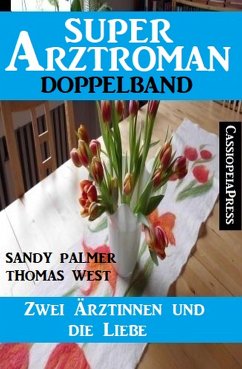 Zwei Ärztinnen und die Liebe: Super Arztroman Doppelband (eBook, ePUB) - Palmer, Sandy; West, Thomas