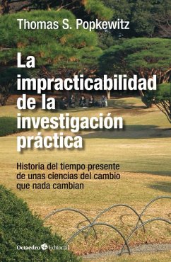 La impracticabilidad de la investigación práctica : unas ciencias del cambio que nada cambian - Popkewitz, Thomas Stanley