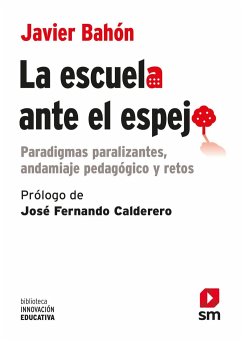 La escuela ante el espejo : paradigmas paralizantes, andamiaje pedagógico y retos - Bahón Gómez, Javier