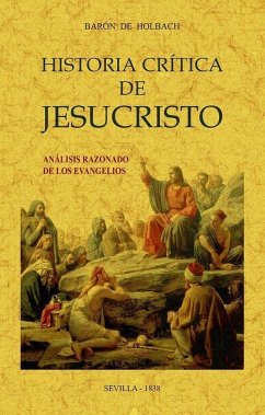 Historia crítica de Jesucristo o análisis razonado de los Evangelios - Holbach, Paul Henri Dietrich