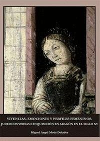 Vivencias, emociones y perfiles femeninos : judeoconversas e inquisición en Aragón en el siglo XV - Motis Dolader, Miguel Ángel