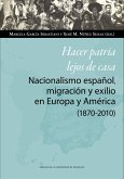 Hacer patria lejos de casa : nacionalismo español, migración y exilio en Europa y América, 1870-2010