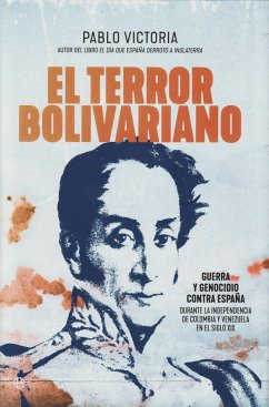 El terror bolivariano : guerra y genocidio contra España durante la independencia de Colombia y Venezuela en el siglo XIX - Victoria Wilches, Pablo