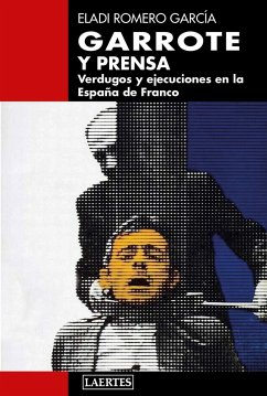 Garrote y prensa : verdugos y ejecuciones en la España de Franco - Romero García, Eladi