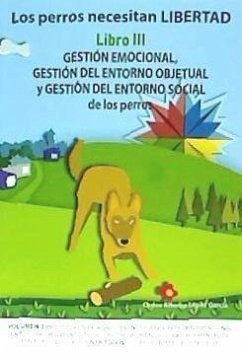 Los perros necesitan LIBERTAD. Libro III: Gestión emocional, gestión del entorno objetual y gestión del entorno social de los perros