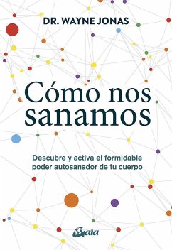 Cómo nos sanamos : descubre y activa el formidable poder autosanador de tu cuerpo - Jonas, Wayne