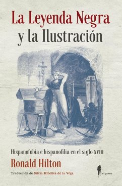 La leyenda negra y la Ilustración : hispanofobia e hispanofilia en el siglo XVIII - Hilton, Ronald
