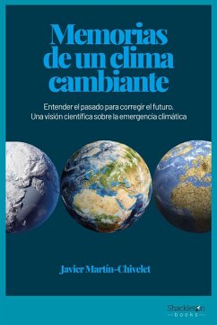 Memorias de un clima cambiante : entender el pasado para corregir el futuro : una visión científica sobre la emergencia climática - Martín Chivelet, Javier