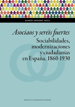 Asociaos y seréis fuertes : sociabilidades, modernizaciones y ciudadanías en España, 1860-1930 - Arnabat i Mata, Ramon
