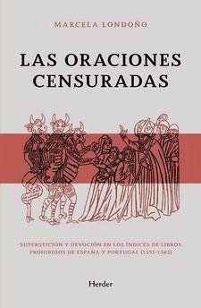Las oraciones censuradas : superstición y devoción en los índices de libros prohibidos de España y Portugal, 1551-1583 - Londoño Rendón, Marcela