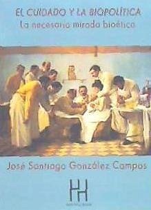 El cuidado y la biopolítica : la necesaria mirada bioética - González Campos, José Santiago