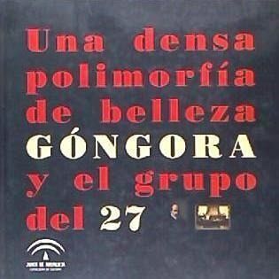 Una densa polimorfía de belleza : Góngora y el Grupo del 27 Una densa polimorfía de belleza : Góngora y el Grupo del 27
