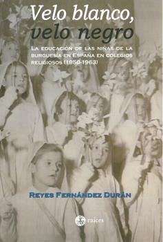Cover VELO BLANCO, VELO NEGRO: la educación de las niñas de la burguesía en España en colegios religiosos (1950-1963) : el Colegio del Sagrado Corazón
