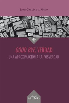 Good bye, verdad : una aproximación a la posverdad - García del Muro Solans, Joan