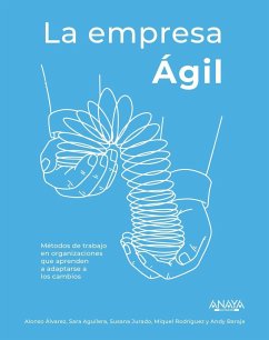 La empresa ágil : métodos de trabajo en organizaciones que aprenden a adaptarse a los cambios - Álvarez García, Alonso . . . [et al.