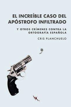 El increíble caso del apóstrofo infiltrado : y otros crímenes contra la ortografía española