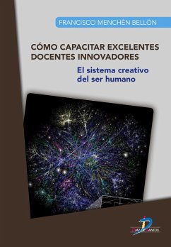 Cómo capacitar excelentes docentes innovadores : el sistema creativo del ser humano - Menchén Bellón, Francisco