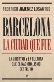 Barcelona : la ciudad que fue : la libertad y la cultura que el nacionalismo destruyó Barcelona : la ciudad que fue : la libertad y la cultura que el nacionalismo destruyó