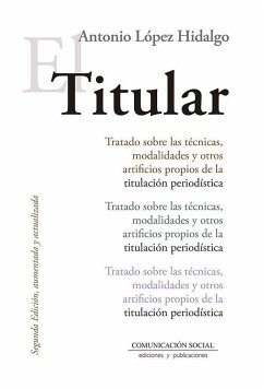 El titular : tratado sobre las técnicas, modalidades y otros artificios propios de la titulación periodística - López Hidalgo, Antonio