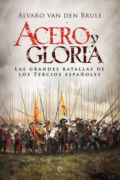 Acero y gloria : las grandes batallas de los tercios españoles
