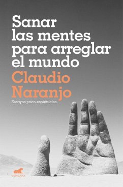 Sanar las mentes para arreglar el mundo : ensayos psicoespirituales - Naranjo, Claudio