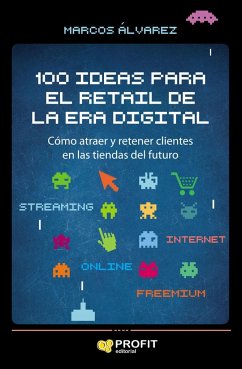 100 ideas para el retail de la era digital : cómo atraer y retener clientes en las tiendas del futuro - Álvarez, Marcos