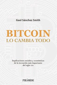 Bitcoin lo cambia todo : implicaciones sociales y económicas de la invención más importante del siglo XXI - Sánchez Smith, Gael