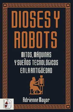 Dioses y robots : mitos, máquinas y sueños tecnológicos en la Antigüedad - Mayor, Adrienne; Aguilera Durán, Tomás