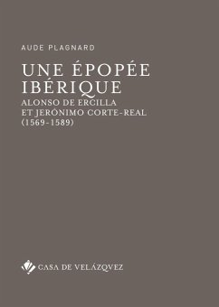 Une épopée ibérique : Alonso de Ercilla et Jerónimo Corte-Real, 1569-1589 - Plagnard, Aude