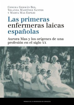 Las primeras enfermeras laicas españolas : Aurora Mas y los orígenes de una profesión en el siglo XX - Germán Bes, Concepción; Mas Espejo, Marta; Martínez Santos, Yolanda