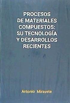 Procesos de materiales compuestos : su tecnología y desarrollos recientes - Miravete, A.