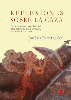 Reflexiones sobre la caza : beneficio medioambiental que reporta : su ejercicio, su cultura y su arte - Charro Caballero, José Luis