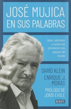 José Mujica en sus palabras : ideas, opiniones y sueños del presidente más popular del mundo - Klein, Darío