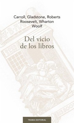 Del vicio de los libros - Wharton, Edith; Woolf, Virginia; Carroll, Lewis; Roosevelt, Theodore; Gladstone, William Ewart . . . [et al.; Roberts, William
