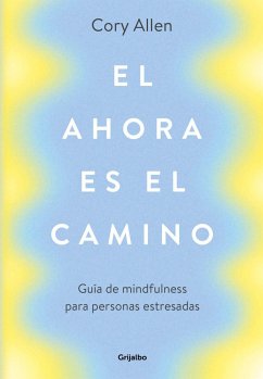 El ahora es el camino : guía de mindfulness para personas estresadas - Allen, Cory