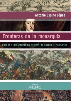 Fronteras de la monarquía : guerra y decadencia en tiempos de Carlos II, 1665-1700 - Espino López, Antonio