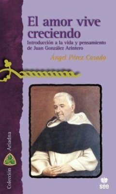 El amor vive creciendo : introducción a la vida y pensamiento de Juan González Arintero - Pérez Casado, Ángel