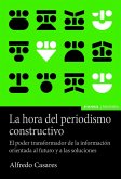 La hora del periodismo constructivo : el poder transformador de la información orientada al futuro y a las soluciones