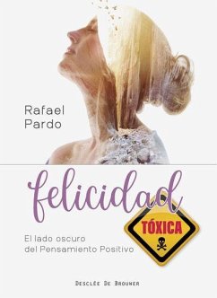 Felicidad tóxica : el lado oscuro del pensamiento positivo - Pardo Fernández, Rafael